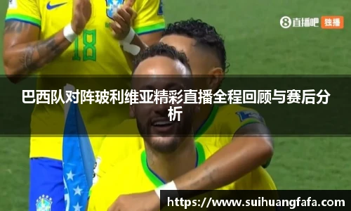 巴西队对阵玻利维亚精彩直播全程回顾与赛后分析