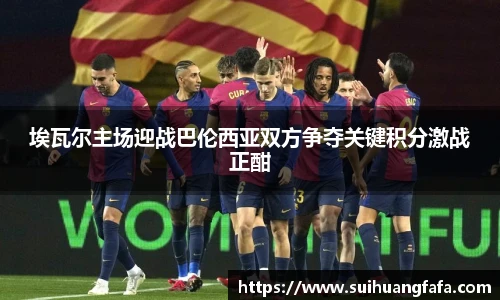 埃瓦尔主场迎战巴伦西亚双方争夺关键积分激战正酣