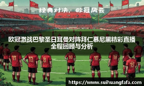 欧冠激战巴黎圣日耳曼对阵拜仁慕尼黑精彩直播全程回顾与分析