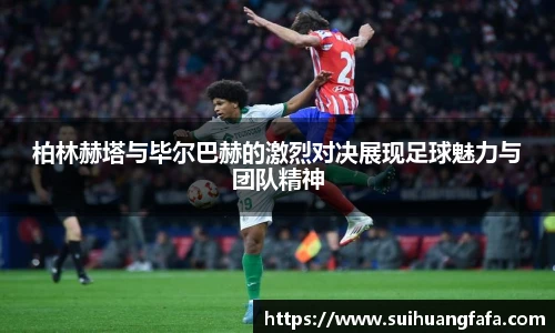 柏林赫塔与毕尔巴赫的激烈对决展现足球魅力与团队精神