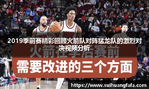 2019季前赛精彩回顾火箭队对阵猛龙队的激烈对决视频分析
