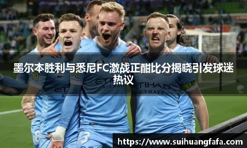 墨尔本胜利与悉尼FC激战正酣比分揭晓引发球迷热议