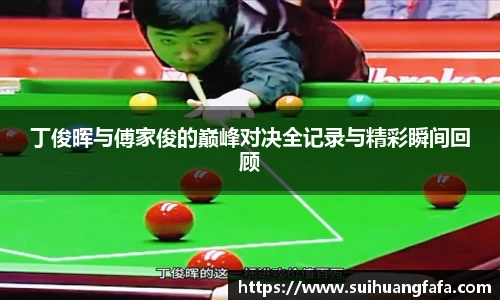 丁俊晖与傅家俊的巅峰对决全记录与精彩瞬间回顾