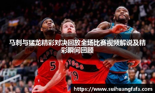 马刺与猛龙精彩对决回放全场比赛视频解说及精彩瞬间回顾