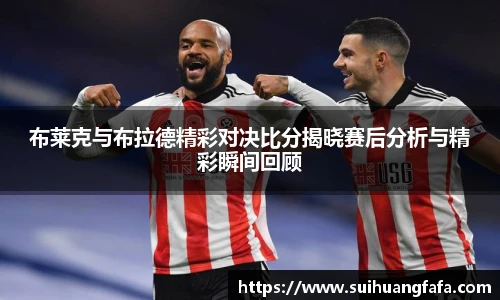 布莱克与布拉德精彩对决比分揭晓赛后分析与精彩瞬间回顾