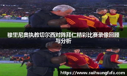 穆里尼奥执教切尔西对阵拜仁精彩比赛录像回顾与分析