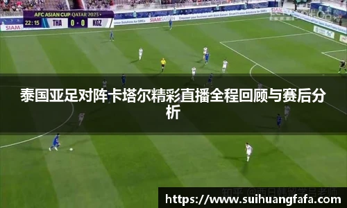 泰国亚足对阵卡塔尔精彩直播全程回顾与赛后分析