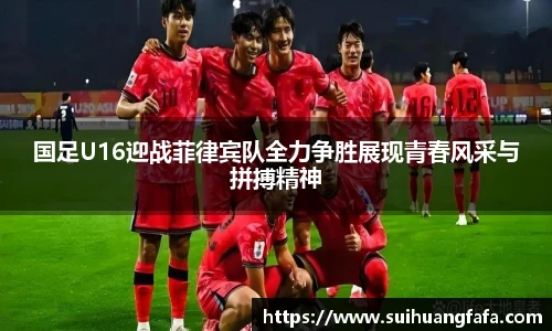 国足U16迎战菲律宾队全力争胜展现青春风采与拼搏精神