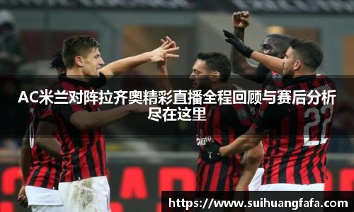 AC米兰对阵拉齐奥精彩直播全程回顾与赛后分析尽在这里