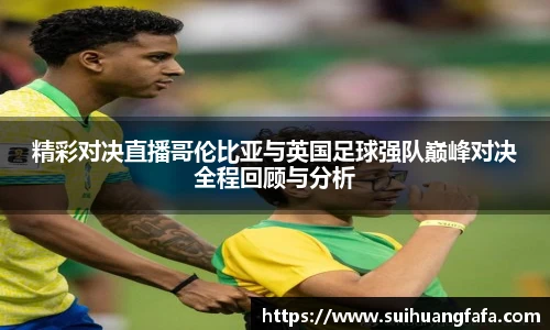 精彩对决直播哥伦比亚与英国足球强队巅峰对决全程回顾与分析