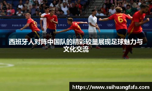 西班牙人对阵中国队的精彩较量展现足球魅力与文化交流