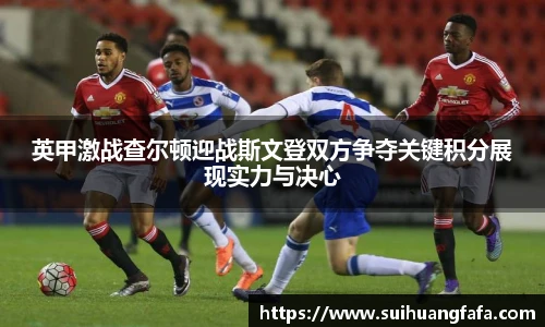 英甲激战查尔顿迎战斯文登双方争夺关键积分展现实力与决心