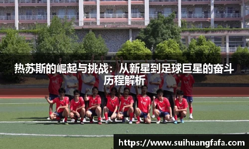 热苏斯的崛起与挑战：从新星到足球巨星的奋斗历程解析